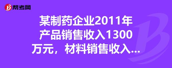 某制药企业2011年产品销售收入1300万元,材料销售收入210万元,营业外收入30万元,业务招待费-帮考网题库_注册会计师考试试题
