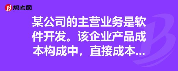 某公司的主营业务是软件开发该企业产品成本构成中,直接成本所占比重很小,而且与间接成本之间缺少明显的-帮考网题库_注册会计师考试试题
